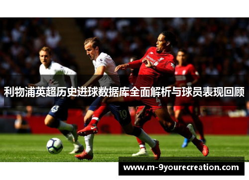 利物浦英超历史进球数据库全面解析与球员表现回顾